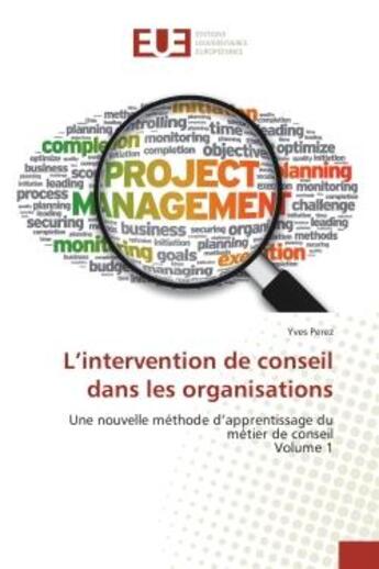 Couverture du livre « L'intervention de conseil dans les organisations : Une nouvelle methode d'apprentissage du metier de conseil Volume 1 » de Yves Perez aux éditions Editions Universitaires Europeennes