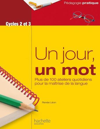 Couverture du livre « Un jour, un mot ; cycles 2 et 3 ; plus de 100 ateliers quotidiens pour la maîtrise de la langue » de Renee Leon aux éditions Hachette Education