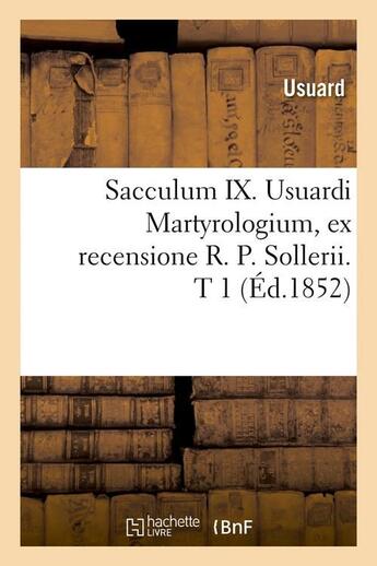 Couverture du livre « Sacculum ix. usuardi martyrologium, ex recensione r. p. sollerii. t 1 (ed.1852) » de Usuard aux éditions Hachette Bnf