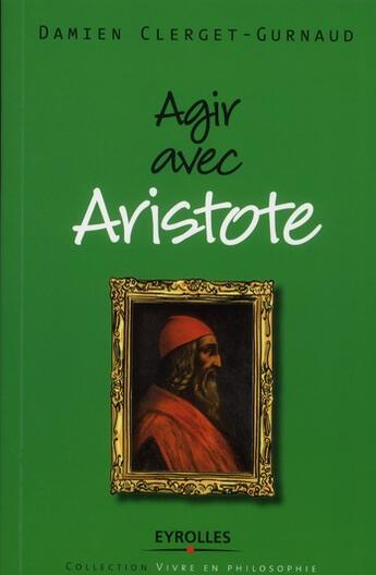 Couverture du livre « Agir avec Aristote » de Damien Clerget-Gurnaud aux éditions Eyrolles