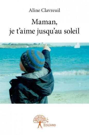 Couverture du livre « Maman, je t'aime jusqu'au soleil » de Aline Clavreuil aux éditions Edilivre