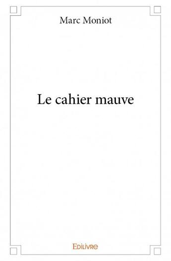 Couverture du livre « Le cahier mauve » de Marc Moniot aux éditions Edilivre