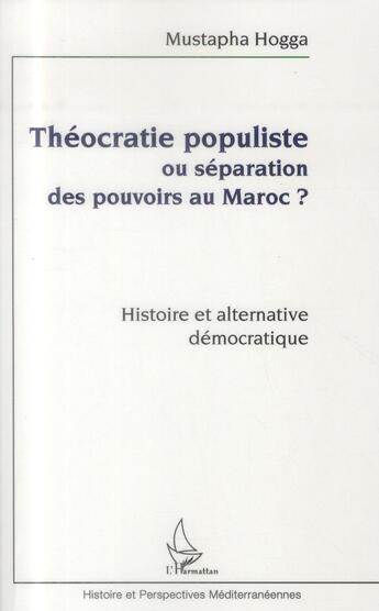 Couverture du livre « Théocratie populiste ou séparation des pouvoirs au Maroc ? histoire et alternative démocratique » de Mustapha Hogga aux éditions L'harmattan