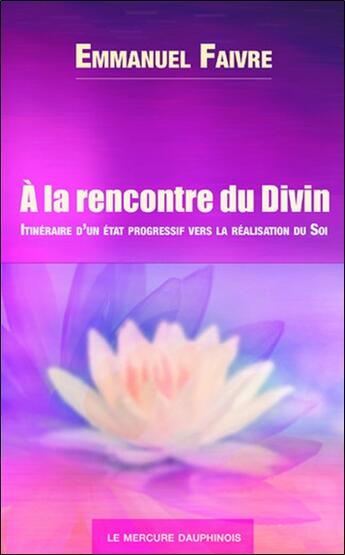 Couverture du livre « À la rencontre du divin : Itinéraire d'un éveil progressif vers la réalisation du soi » de Emmanuel Faivre aux éditions Mercure Dauphinois