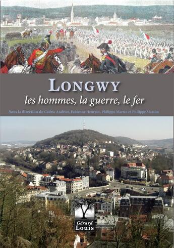 Couverture du livre « Longwy ; les hommes, la guerre, le fer » de Fabienne Henryot et Philippe Masson et Cedric Andriot et Philippe Martin aux éditions Gerard Louis