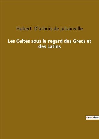 Couverture du livre « Les Celtes sous le regard des Grecs et des Latins » de Hubert D' Arbois De Jubainville aux éditions Culturea