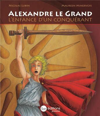 Couverture du livre « Alexandre le grand - l'enfance d'un conquerant » de Lubin/Minervois aux éditions La Nouvelle Librairie