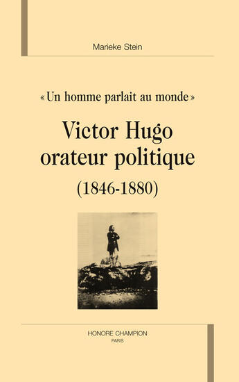 Couverture du livre « Un homme parlait au monde ; victor hugo orateur politique (1846-1880) ; étude des discours politiques » de Marieke Stein aux éditions Honore Champion