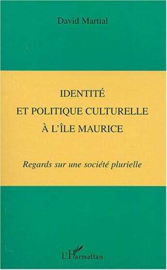 Couverture du livre « IDENTITÉ ET POLITIQUE CULTURELLE À L'ÎLE MAURICE : Regards sur une société plurielle » de David Martial aux éditions L'harmattan