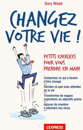 Couverture du livre « Changez votre vie ! ; petits exercices pour vous prendre en main » de Gary Wood aux éditions L'express