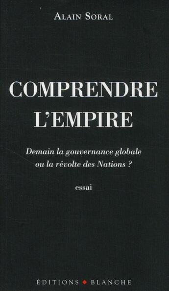Couverture du livre « Comprendre l'empire ; demain la gouvernance globale ou la révolte des nations ? » de Alain Soral aux éditions Blanche