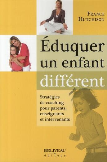 Couverture du livre « Éduquer un enfant différent ; stratégies de coaching pour parents, enseignants et intervenants » de France Hutchison aux éditions Beliveau