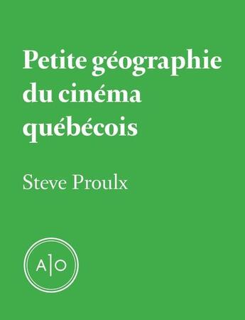 Couverture du livre « Petite géographie du cinéma québécois » de Steve Proulx aux éditions Atelier 10