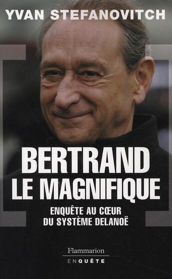 Couverture du livre « Bertrand le magnifique ; enquête au coeur du système Delanoë » de Yves-Olivier Stefanovitch aux éditions Flammarion