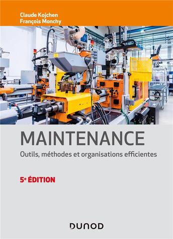 Couverture du livre « Maintenance ; outils, méthodes et organisations efficientes (5e édition) » de Francois Monchy et Claude Kojchen aux éditions Dunod