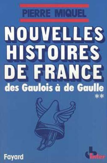 Couverture du livre « Nouvelles Histoires de France : Des Gaulois à de Gaulle » de Pierre Miquel aux éditions Fayard