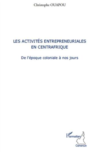 Couverture du livre « Activités entrepreneuriales en Centrafrique ; de l'epoque coloniale à nos jours » de Christophe Ouapou aux éditions L'harmattan