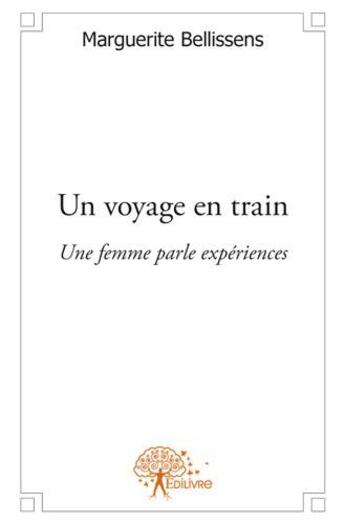 Couverture du livre « Un voyage en train ; une femme parle expériences » de Marguerite Bellissens aux éditions Edilivre