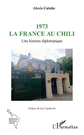 Couverture du livre « 1973 la France au Chili : Une histoire diplomatique » de Alexis Catuhe aux éditions L'harmattan