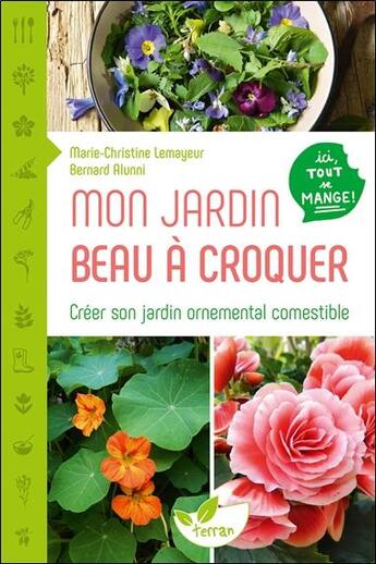 Couverture du livre « Mon jardin beau à croquer ; créer son jardin ornemental comestible » de Marie-Christine Lemayeur et Bernard Alunni aux éditions De Terran