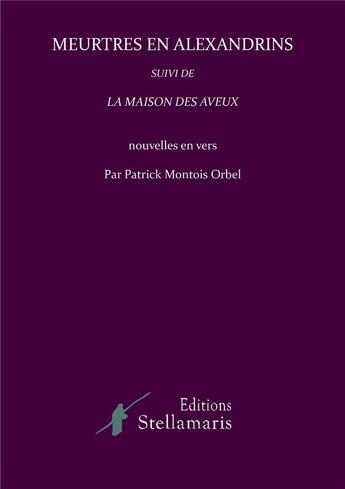 Couverture du livre « Meurtres en alexandrins ; la maison des aveux » de Patrick Montois Orbel aux éditions Stellamaris