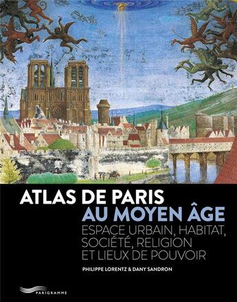 Couverture du livre « Atlas de Paris au Moyen Âge : Espace urbain, habitat, société, religion et lieux de pouvoir » de Dany Sandron et Jacques Lebar et Philippe Lorentz aux éditions Parigramme