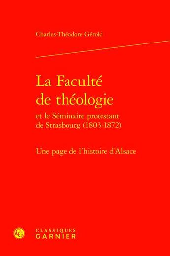 Couverture du livre « La Faculté de théologie et le Séminaire protestant de Strasbourg (1803-1872) : Une page de l'histoire de l'Alsace » de Charles-Theodore Gerold aux éditions Classiques Garnier