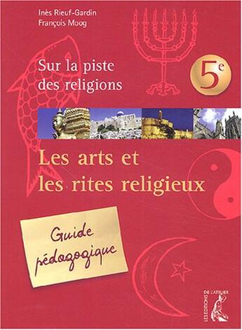 Couverture du livre « Les art et les rites religieux ; 5ème ; guide pédagogique » de Moog F-Rieuf I aux éditions Editions De L'atelier