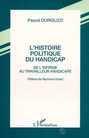 Couverture du livre « L'histoire politique du handicap ; de l'infirme au travailleur handicapé » de Pascal Doriguzzi aux éditions L'harmattan