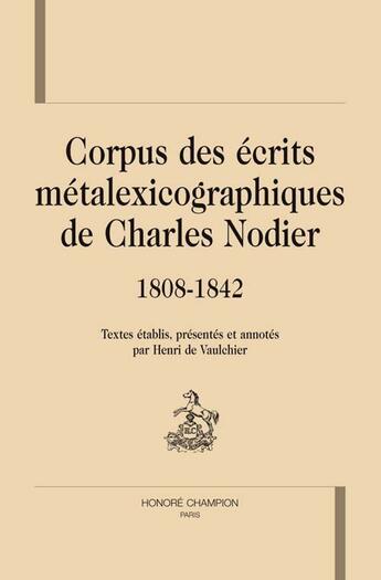 Couverture du livre « Corpus des écrits métalexicographiques de Charles Nodier (1808-1842) » de Henri De Vaulchier aux éditions Honore Champion