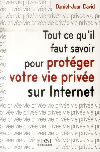 Couverture du livre « Tout ce qu'il faut savoir pour protéger votre vie privée sur internet » de Daniel-Jean David aux éditions First Interactive