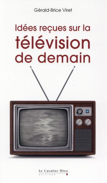 Couverture du livre « La télé de demain ; les coulisses d'une révolution » de Gerald-Brice Viret aux éditions Le Cavalier Bleu
