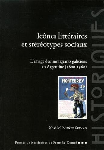 Couverture du livre « Icônes littéraires et stéréotypes sociaux : L'image des immigrants galiciens en Argentine (1800-1960) » de Xosé M. Núnez Seixas aux éditions Pu De Franche Comte