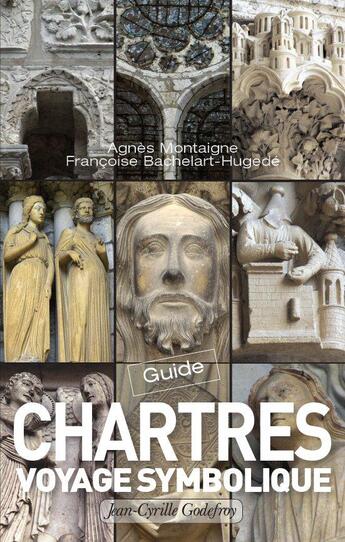 Couverture du livre « Chartres voyage symbolique » de Agnes Montaigne et Francoise Bachelart-Hugede aux éditions Jean-cyrille Godefroy