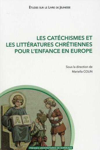 Couverture du livre « Les Catéchismes et les littératures chrétiennes pour l'enfance en Europe » de Mariella Colin aux éditions Pu De Bordeaux