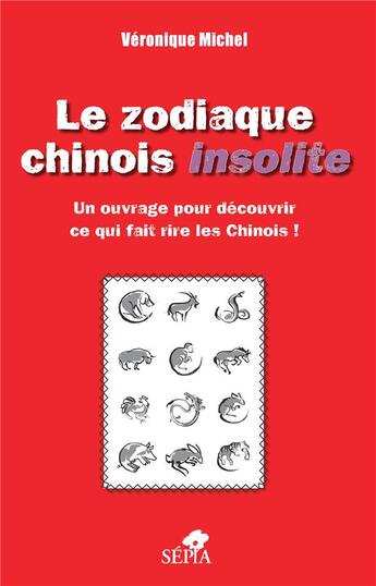 Couverture du livre « Le zodiaque chinois insolite ; un ouvrage pour découvrir ce qui fait rire les chinois ! » de Veronique Michel aux éditions Sepia