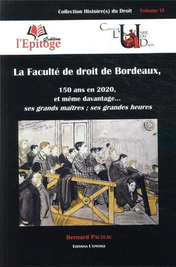 Couverture du livre « La faculté de droit de Bordeaux ; 150 ans en 2020, et même d'avantage... ses grands maîtres, ses grandes heures » de Bernard Pacteau aux éditions Epitoge