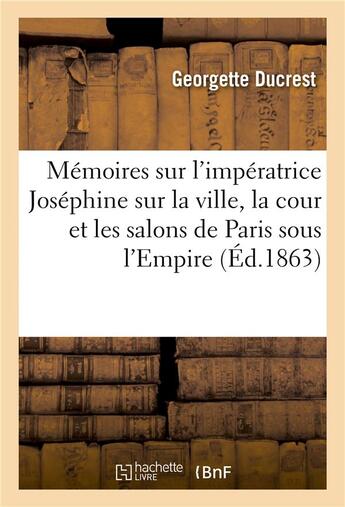 Couverture du livre « Memoires sur l'imperatrice josephine, sur la ville, la cour et les salons de paris sous l'empire » de Ducrest aux éditions Hachette Bnf