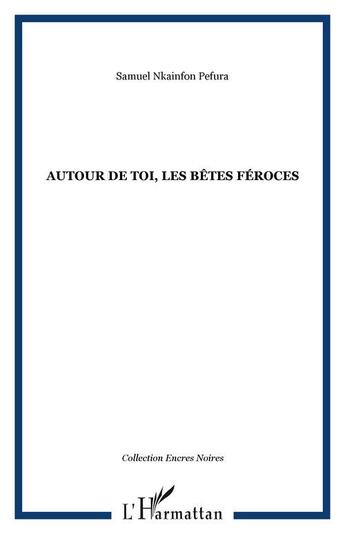 Couverture du livre « Autour de toi, les bêtes féroces » de Samuel Nkainfon Pefura aux éditions Editions L'harmattan