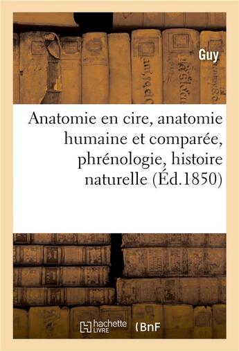 Couverture du livre « Anatomie en cire, anatomie humaine et comparée, phrénologie, histoire naturelle » de Guy aux éditions Hachette Bnf