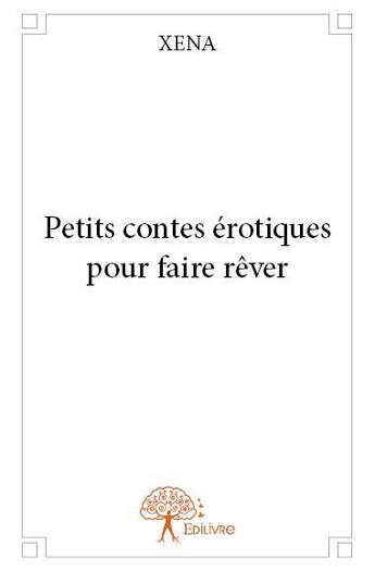 Couverture du livre « Petits contes érotiques pour faire rêver » de Xena aux éditions Edilivre