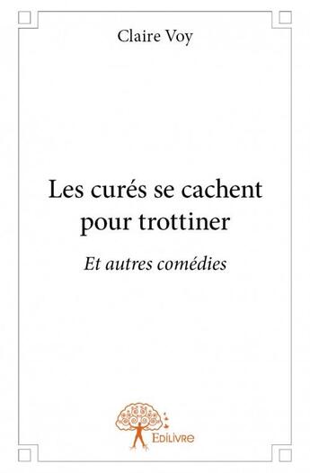 Couverture du livre « Les curés se cachent pour trottiner ; et autres comédies » de Claire Voy aux éditions Edilivre