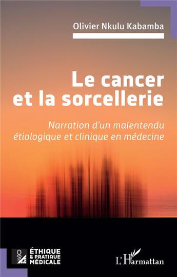 Couverture du livre « Le cancer et la sorcellerie : Narration d'un malentendu étiologique et clinique en médecine » de Olivier Nkulu Kabamba aux éditions L'harmattan