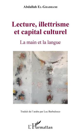 Couverture du livre « Lecture, illetrisme et capital culturel ; la main et la langue » de Abdallah El-Ghadhami aux éditions L'harmattan