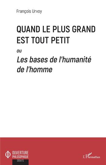 Couverture du livre « Quand le plus grand est tout petit ou les bases de l'humanité de l'homme » de Francois Urvoy aux éditions L'harmattan