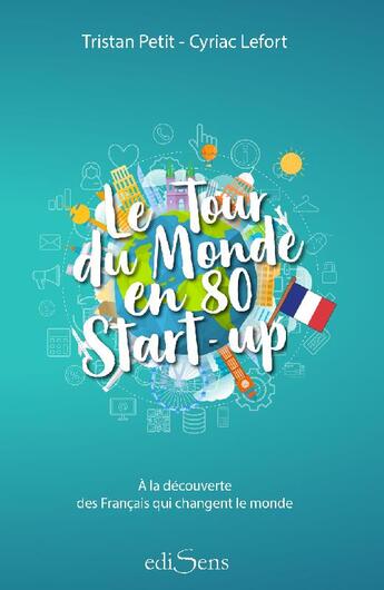 Couverture du livre « Le tour du monde en 80 start-up ; à la découverte de Français qui changent le monde » de Tristan Petit et Cyriac Lefort aux éditions Edisens