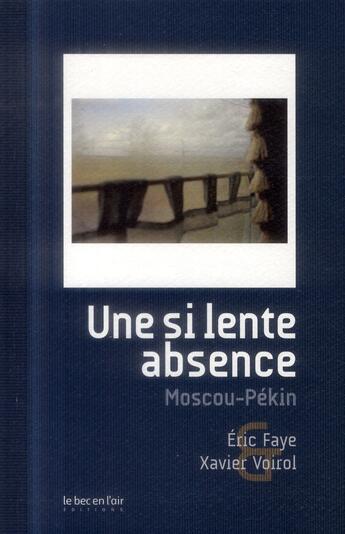 Couverture du livre « Une si lente absence ; à bord du Transsiberien » de Eric Faye et Xavier Voirol aux éditions Le Bec En L'air