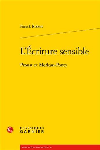 Couverture du livre « L'écriture sensible : Proust et Merleau-Ponty » de Robert Franck aux éditions Classiques Garnier