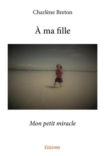 Couverture du livre « A ma fille - mon petit miracle » de Breton Charlene aux éditions Edilivre