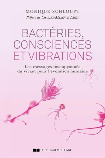 Couverture du livre « Bactéries, consciences et vibrations ; les messages insoupconnés du vivant pour l'évolution humaine » de Monique Schloupt aux éditions Courrier Du Livre